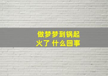 做梦梦到锅起火了 什么回事